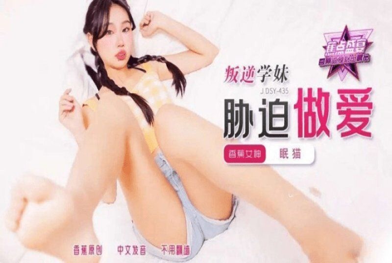 香蕉视频 叛逆学妹胁迫做爱-眠猫