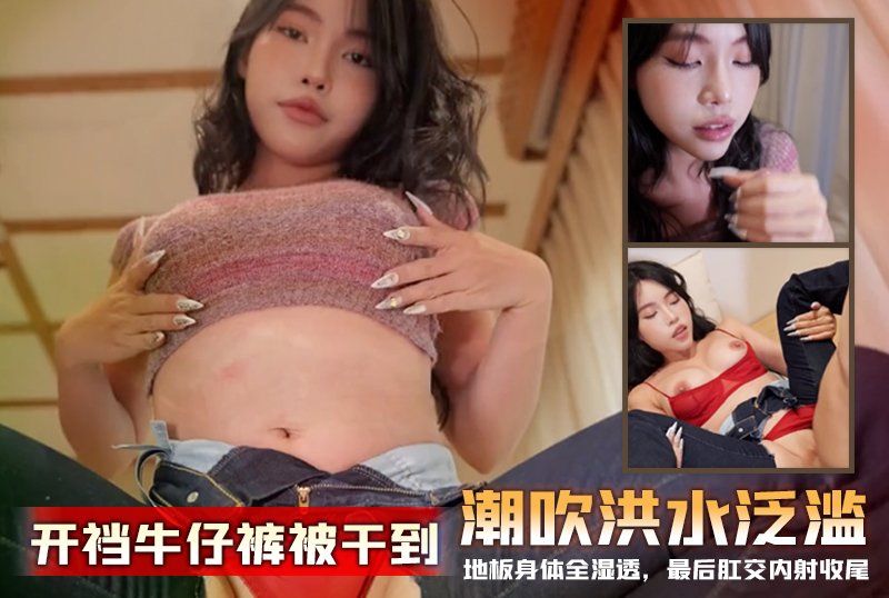 反差嫩妹【Miuzxc】开裆牛仔裤被干到潮吹洪水氾漤，地板身体全湿透，最后肛交内射收尾