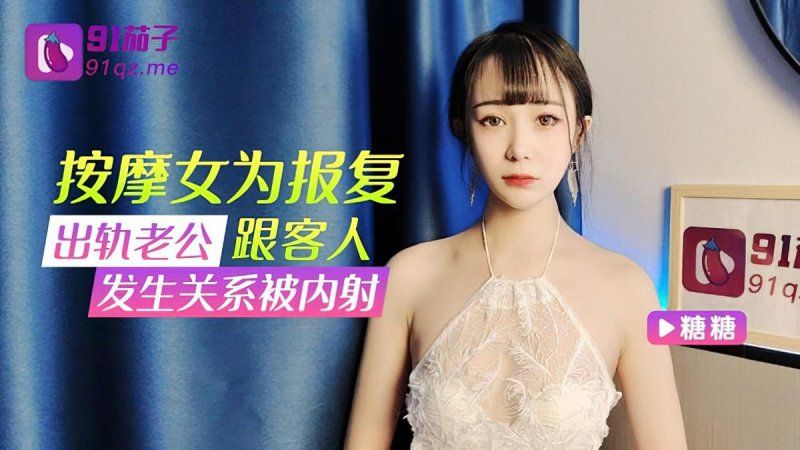 91茄子 按摩女为报復出轨老公跟客人发生关係被内射-糖糖