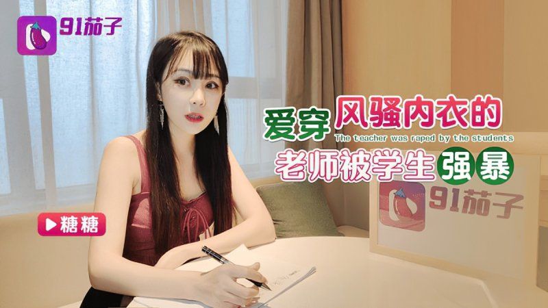 91茄子 爱穿风骚内衣的老师被学生强暴-糖糖