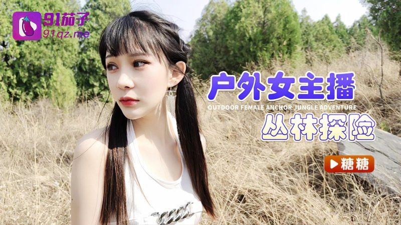 91茄子 户外女主播丛林探险-糖糖